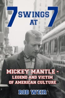 7 Swings at 7: MICKEY MANTLE - Legend and Victim of American Culture