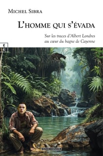 L’homme qui s’évada - Sur les traces d’Albert Londres au cœur du bagne de Cayenne