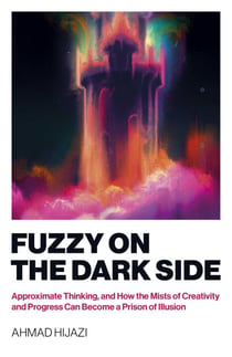Fuzzy on the Dark Side - Approximate Thinking, and How the Mists of Creativity and Progress Can Become a Prison of Illusion