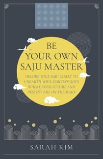 Be Your Own Saju Master: A Primer Of The Four Pillars Method - Decode Your Saju Chart To Unearth Your Subconscious Where Your Future And Destiny Are On The Make