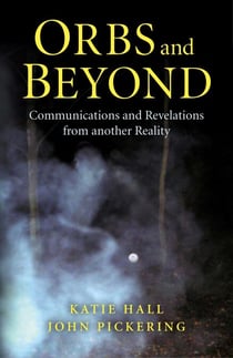 Orbs and Beyond - Communications and Revelations From Another Reality