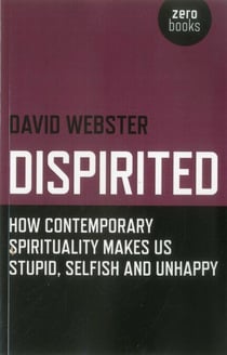 Dispirited - How Contemporary Spirituality Makes Us Stupid, Selfish and Unhappy