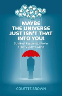 Maybe the Universe Just Isn't That Into You! - Spiritual Responsibility in a Fluffy Bunny World