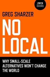 No Local - Why Small-Scale Alternatives Won't Change The World
