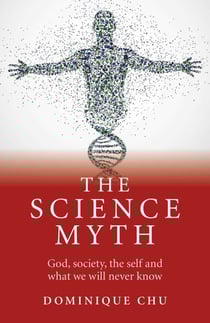 Science Myth - God, Society, the Self and What We Will Never Know.