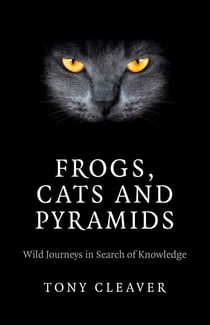 Frogs, Cats and Pyramids - Wild Journeys in Search of Knowledge