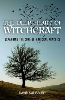 Deep Heart of Witchcraft - Expanding the Core of Magickal Practice