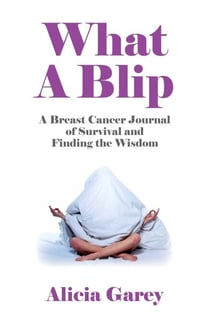 What A Blip - A Breast Cancer Journal of Survival and Finding the Wisdom