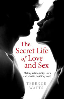 The Secret Life of Love and Sex - Making relationships work and what to do if they don't