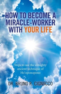 How to Become a Miracle-Worker with Your Life - Steps To Use The Almighty Ancient Technique Of Ho'Oponopono