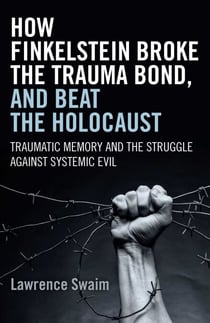 How Finkelstein Broke the Trauma Bond, and Beat the Holocaust - Traumatic Memory And The Struggle Against Systemic Evil