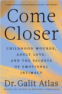 Come Closer - Childhood Wounds, Adult Love and the Secrets of Emotional Intimacy