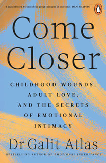 Come Closer - Childhood Wounds, Adult Love and the Secrets of Emotional Intimacy