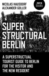 Superstructural Berlin - A Superstructural Tourist Guide to Berlin for the Visitor and the New Resident