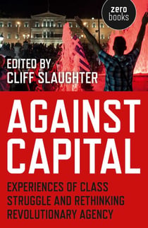 Against Capital - Experiences of Class Struggle and Rethinking Revolutionary Agency