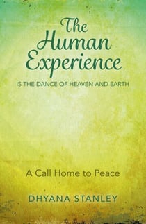 The Human Experience Is The Dance Of Heaven And Earth - A Call Home To Peace