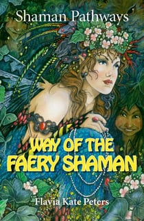 Shaman Pathways - Way of the Faery Shaman - The Book of Spells, Incantations, Meditations & Faery Magic