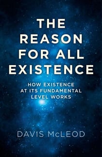 The Reason for all Existence - How Existence At Its Fundamental Level Works