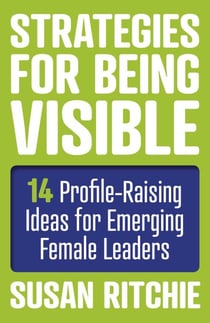 Strategies for Being Visible - 14 Profile-Raising Ideas for Emerging Female Leaders