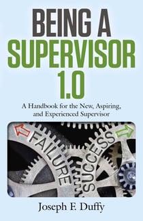 Being a Supervisor 1.0 - A Handbook For The New, Aspiring, And Experienced Supervisor