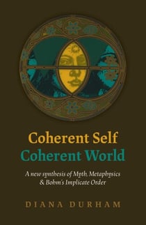 Coherent Self, Coherent World - A New Synthesis Of Myth, Metaphysics & Bohm's Implicate Order