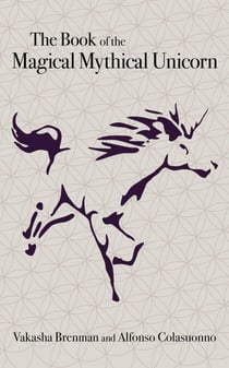 The Book of the Magical Mythical Unicorn - A Unique Anthology of Esoteric Knowledge, Myths and Legends