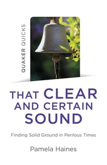 Quaker Quicks - That Clear and Certain Sound - Finding Solid Ground in Perilous Times