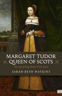 Margaret Tudor, Queen of Scots - The Life of King Henry VIII's Sister