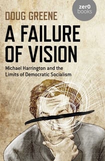 Failure of Vision - Michael Harrington and the Limits of Democratic Socialism