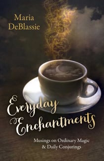Everyday Enchantments - Musings on Ordinary Magic & Daily Conjurings