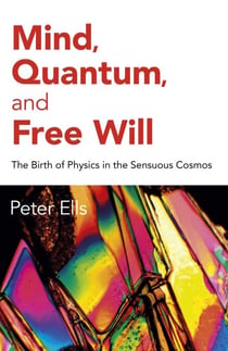 Mind, Quantum, and Free Will - The Birth of Physics in the Sensuous Cosmos