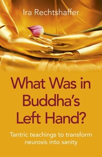 What Was in Buddha's Left Hand? - Tantric Teachings To Transform Neurosis Into Sanity