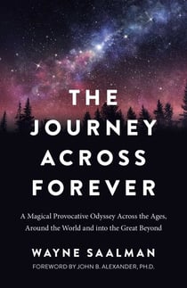 The Journey Across Forever - A Magical Provocative Odyssey Across the Ages, Around the World & into the Great Beyond