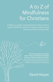 to Z of Mindfulness for Christians - A Helpful, Accessible, Interesting Book to Help Christians Explore Mindfulness and how it Might Complement/Enhance your Faith and Spirituality