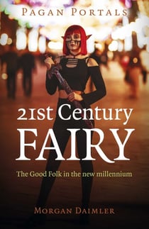 Pagan Portals - 21st Century Fairy - The Good Folk in the New Millennium
