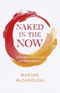 Naked in the Now - Juicy Practices for Getting Present