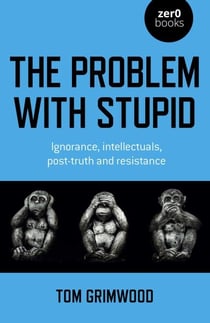 The Problem with Stupid - Ignorance, Intellectuals, Post-truth and Resistance