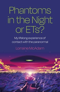 Phantoms in the Night or ETs? - My Lifelong Experience of Contact with the Paranormal
