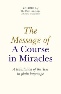 The Message Of A Course In Miracles - A Translation of the Text in Plain Language