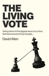 The Living Vote - Voting Reform Is the Biggest Issue of Our Time. Get That and Everything Changes.