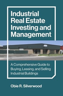 Industrial Real Estate Investing and Management - A Comprehensive Guide to Buying, Leasing, and Selling Industrial Buildings