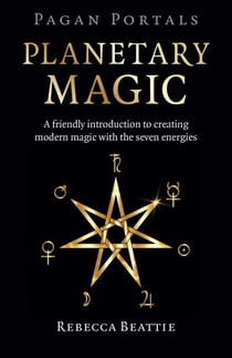 Pagan Portals: Planetary Magic - A Friendly Introduction to Creating Modern Magic with the Seven Energies