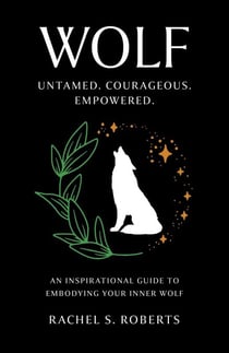 Wolf - Untamed. Courageous. Empowered. An Inspirational Guide to Embodying Your Inner Wolf