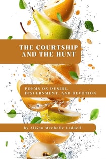 The Courtship and the Hunt: Poems on Desire, Discernment, and Devotion
