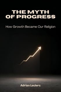 The Myth of Progress: How Growth Became Our Religion