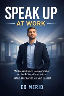 Speak Up at Work : Master Workplace Communication to Handle Tough Conversations, Protect Your Career, and Gain Respect
