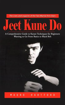 Jeet Kune Do: The Lives and Legacies of the Two Martial Arts Stars (A Comprehensive Guide to Karate Techniques for Beginners Wanting to Go From Basics to Black Belt)