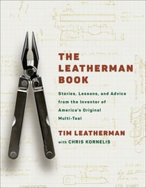 The Leatherman Book - Stories, Lessons, and Advice from the Inventor of America's Original Multi-Tool