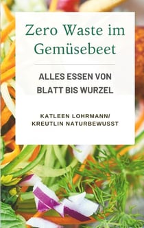 Zero Waste im Gemüsebeet - Alles essen von Blatt bis Wurzel