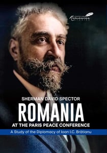 Romania at the Paris Peace Conference - A Study of the Diplomacy of Ioan I.C. Bratianu